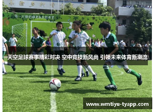 天空足球赛事精彩对决 空中竞技新风尚 引领未来体育新潮流