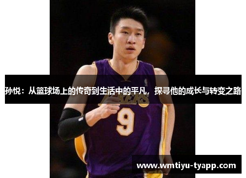 孙悦：从篮球场上的传奇到生活中的平凡，探寻他的成长与转变之路