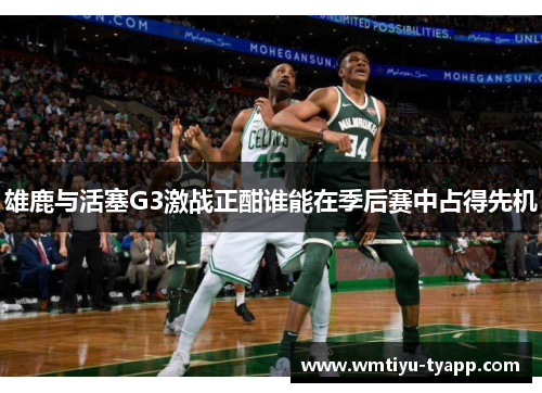 雄鹿与活塞G3激战正酣谁能在季后赛中占得先机